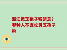 浙江灵芝孢子粉禁忌？哪种人不宜吃灵芝孢子粉