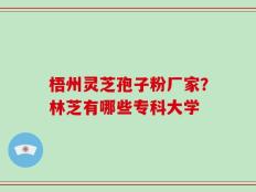 梧州灵芝孢子粉厂家？林芝有哪些专科大学
