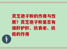 灵芝孢子粉的作用与性质？灵芝孢子粉是否有保肝护肝、抗衰老、抗癌的作用
