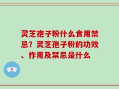 灵芝孢子粉什么食用禁忌？灵芝孢子粉的功效、作用及禁忌是什么