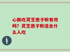 心跳吃灵芝孢子粉有效吗？灵芝孢子粉适合什么人吃