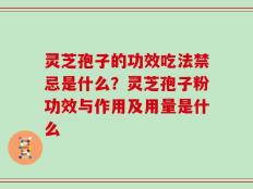 灵芝孢子的功效吃法禁忌是什么？灵芝孢子粉功效与作用及用量是什么
