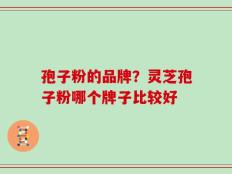 孢子粉的品牌？灵芝孢子粉哪个牌子比较好