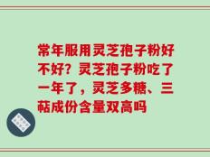 常年服用灵芝孢子粉好不好？灵芝孢子粉吃了一年了，灵芝多糖、三萜成份含量双高吗