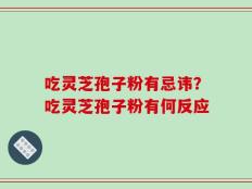 吃灵芝孢子粉有忌讳？吃灵芝孢子粉有何反应