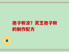 孢子粉凉？灵芝孢子粉的制作配方