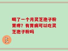 喝了一个月灵芝孢子粉胃疼？有胃病可以吃灵芝孢子粉吗