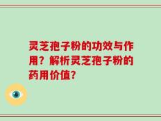 灵芝孢子粉的功效与作用？解析灵芝孢子粉的药用价值？