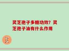 灵芝孢子多糖功效？灵芝孢子油有什么作用