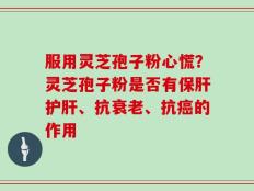 服用灵芝孢子粉心慌？灵芝孢子粉是否有保肝护肝、抗衰老、抗癌的作用