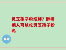 灵芝孢子粉烂肺？肺癌病人可以吃灵芝孢子粉吗