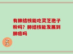 有肺结核能吃灵芝孢子粉吗？肺结核能发展到肺癌吗