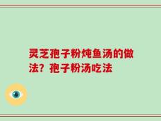 灵芝孢子粉炖鱼汤的做法？孢子粉汤吃法