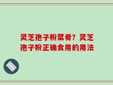 灵芝孢子粉菜肴？灵芝孢子粉正确食用的用法