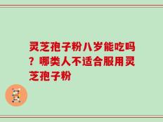 灵芝孢子粉八岁能吃吗？哪类人不适合服用灵芝孢子粉