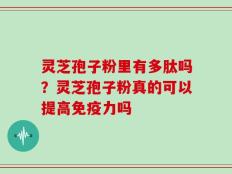 灵芝孢子粉里有多肽吗？灵芝孢子粉真的可以提高免疫力吗