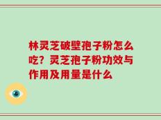林灵芝破壁孢子粉怎么吃？灵芝孢子粉功效与作用及用量是什么