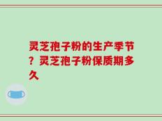 灵芝孢子粉的生产季节？灵芝孢子粉保质期多久