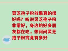 灵芝孢子粉效果真的很好吗？听说灵芝孢子粉非常好，身边的好多朋友都在吃，想问问灵芝孢子粉究竟有多好