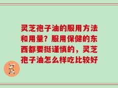 灵芝孢子油的服用方法和用量？服用保健的东西都要挺谨慎的，灵芝孢子油怎么样吃比较好