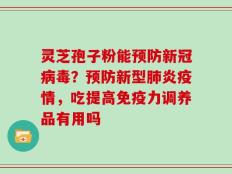 灵芝孢子粉能预防新冠病毒？预防新型肺炎疫情，吃提高免疫力调养品有用吗