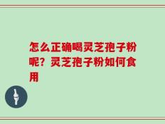 怎么正确喝灵芝孢子粉呢？灵芝孢子粉如何食用