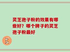 灵芝孢子粉的效果有哪些好？哪个牌子的灵芝孢子粉最好