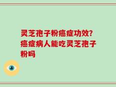 灵芝孢子粉癌症功效？癌症病人能吃灵芝孢子粉吗