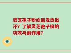 灵芝孢子粉吃后发热出汗？了解灵芝孢子粉的功效与副作用？
