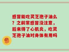 感冒能吃灵芝孢子油么？之前常感冒没注意，后来得了心肌炎，吃灵芝孢子油对身体有用吗