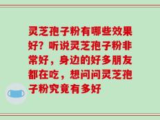 灵芝孢子粉有哪些效果好？听说灵芝孢子粉非常好，身边的好多朋友都在吃，想问问灵芝孢子粉究竟有多好