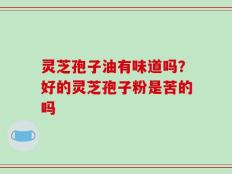 灵芝孢子油有味道吗？好的灵芝孢子粉是苦的吗