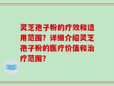 灵芝孢子粉的疗效和适用范围？详细介绍灵芝孢子粉的医疗价值和治疗范围？