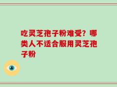 吃灵芝孢子粉难受？哪类人不适合服用灵芝孢子粉