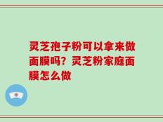 灵芝孢子粉可以拿来做面膜吗？灵芝粉家庭面膜怎么做