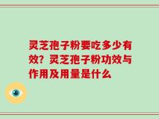 灵芝孢子粉要吃多少有效？灵芝孢子粉功效与作用及用量是什么