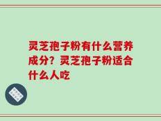 灵芝孢子粉有什么营养成分？灵芝孢子粉适合什么人吃