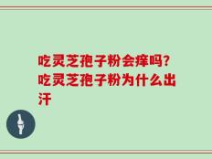 吃灵芝孢子粉会痒吗？吃灵芝孢子粉为什么出汗