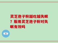 灵芝孢子粉越吃越失眠？服用灵芝孢子粉对失眠有效吗