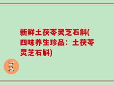 新鲜土茯苓灵芝石斛(四味养生珍品：土茯苓灵芝石斛)