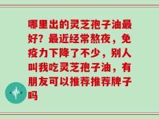 哪里出的灵芝孢子油最好？最近经常熬夜，免疫力下降了不少，别人叫我吃灵芝孢子油，有朋友可以推荐推荐牌子吗