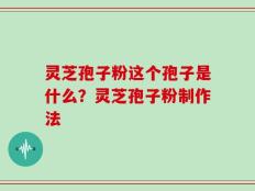 灵芝孢子粉这个孢子是什么？灵芝孢子粉制作法