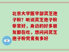 北京大学医学部灵芝孢子粉？听说灵芝孢子粉非常好，身边的好多朋友都在吃，想问问灵芝孢子粉究竟有多好