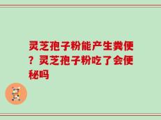 灵芝孢子粉能产生粪便？灵芝孢子粉吃了会便秘吗