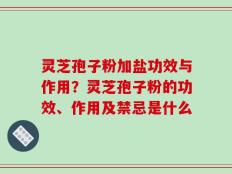 灵芝孢子粉加盐功效与作用？灵芝孢子粉的功效、作用及禁忌是什么