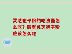 灵芝孢子粉的吃法是怎么吃？破壁灵芝孢子粉应该怎么吃