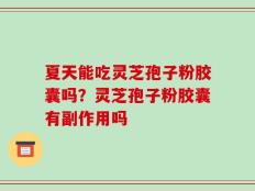 夏天能吃灵芝孢子粉胶囊吗？灵芝孢子粉胶囊有副作用吗