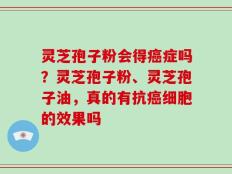 灵芝孢子粉会得癌症吗？灵芝孢子粉、灵芝孢子油，真的有抗癌细胞的效果吗