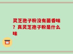 灵芝孢子粉没有菌香味？真灵芝孢子粉是什么味