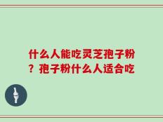 什么人能吃灵芝孢子粉？孢子粉什么人适合吃